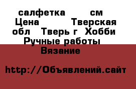 салфетка 43-44 см. › Цена ­ 500 - Тверская обл., Тверь г. Хобби. Ручные работы » Вязание   